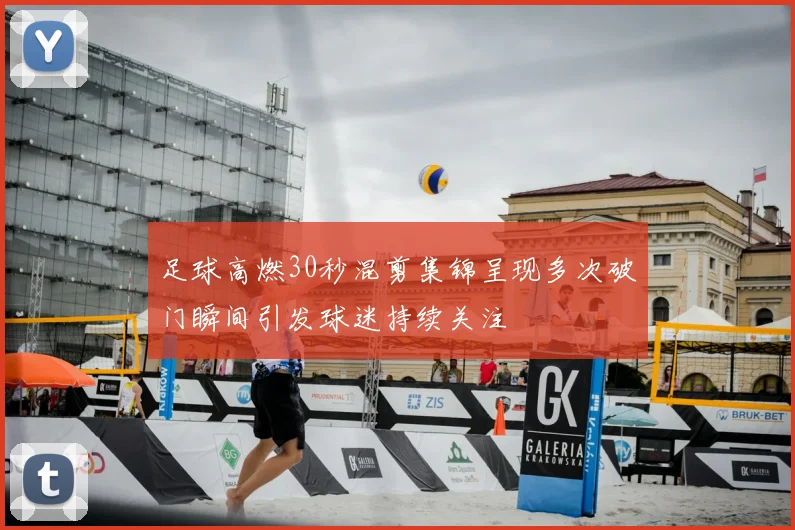 足球高燃30秒混剪集锦呈现多次破门瞬间引发球迷持续关注