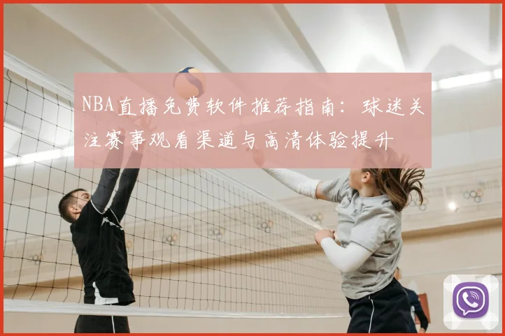 NBA直播免费软件推荐指南:球迷关注赛事观看渠道与高清体验提升