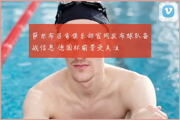 萨尔布吕肯俱乐部官网发布球队备战信息 德国杯前景受关注