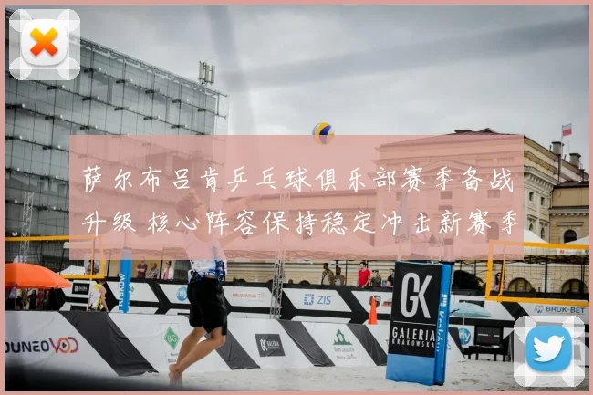 萨尔布吕肯乒乓球俱乐部赛季备战升级 核心阵容保持稳定冲击新赛季