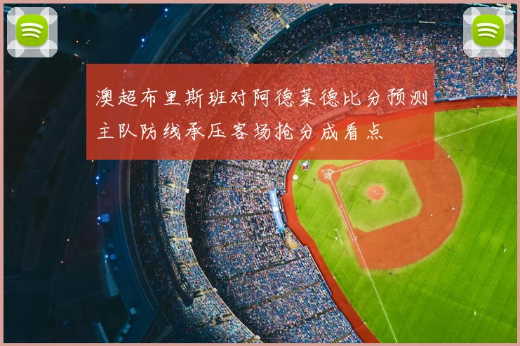 澳超布里斯班对阿德莱德比分预测主队防线承压客场抢分成看点