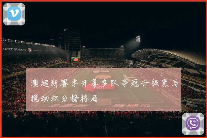 澳超新赛季开幕多队争冠升级黑马搅动积分榜格局