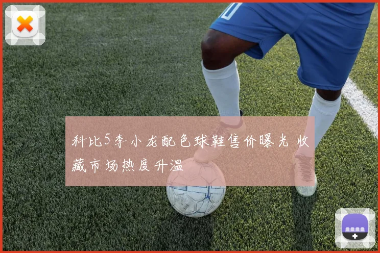 科比5李小龙配色球鞋售价曝光 收藏市场热度升温