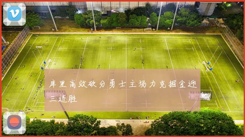 库里高效砍分勇士主场力克掘金迎三连胜