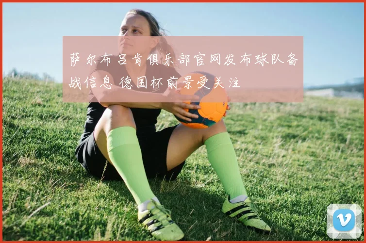 萨尔布吕肯俱乐部官网发布球队备战信息 德国杯前景受关注