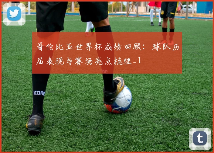 哥伦比亚世界杯成绩回顾:球队历届表现与赛场亮点梳理_1