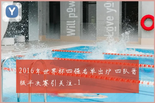 2016年世界杯四强名单出炉 四队晋级半决赛引关注_1
