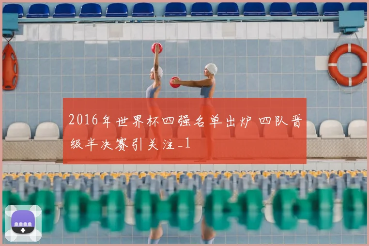 2016年世界杯四强名单出炉 四队晋级半决赛引关注_1