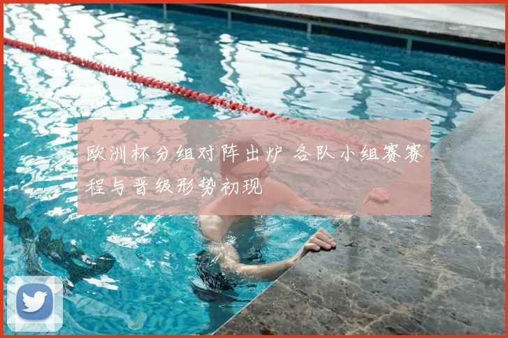 欧洲杯分组对阵出炉 各队小组赛赛程与晋级形势初现