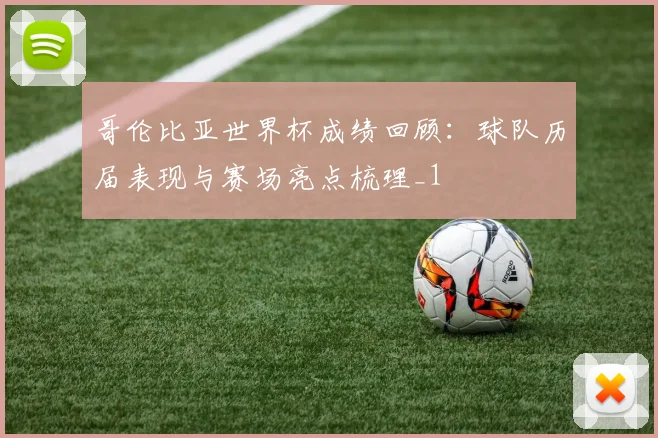 哥伦比亚世界杯成绩回顾:球队历届表现与赛场亮点梳理_1