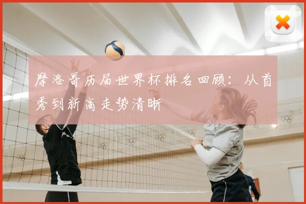 摩洛哥历届世界杯排名回顾:从首秀到新高走势清晰