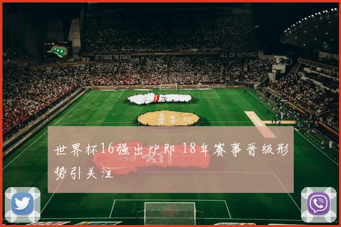 世界杯16强出炉即 18年赛事晋级形势引关注